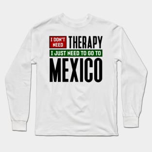 I don't need therapy, I just need to go to Mexico Long Sleeve T-Shirt